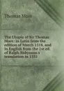 The Utopia of Sir Thomas More: in Latin from the edition of March 1518, and in English from the 1st ed. of Ralph Robynson.s translation in 1551 - Thomas More