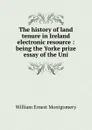 The history of land tenure in Ireland electronic resource : being the Yorke prize essay of the Uni - William Ernest Montgomery