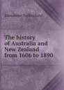 The history of Australia and New Zealand from 1606 to 1890 - Alexander Sutherland