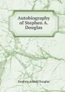 Autobiography of Stephen A. Douglas - Stephen Arnold Douglas