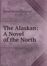 The Alaskan: A Novel of the North - Curwood James Oliver