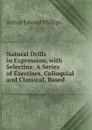 Natural Drills in Expression, with Selectins: A Series of Exercises, Colloquial and Classical, Based - Arthur Edward Phillips