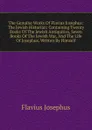 The Genuine Works Of Flavius Josephus: The Jewish Historian: Containing Twenty Books Of The Jewish Antiquities, Seven Books Of The Jewish War, And The Life Of Josephus, Written By Himself - Flavius Josephus