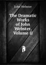 The Dramatic  Works of John Webster, Volume II - John Webster