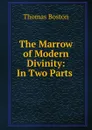 The Marrow of Modern Divinity: In Two Parts . - Thomas Boston