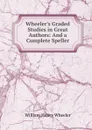 Wheeler.s Graded Studies in Great Authors: And a Complete Speller - William Henry Wheeler