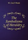 The Symbolisms of Heraldry - W. Cecil Wade