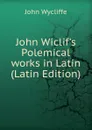 John Wiclif.s Polemical works in Latin (Latin Edition) - Wycliffe John