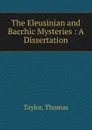 The Eleusinian and Bacchic Mysteries : A Dissertation - Thomas Taylor