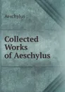 Collected Works of Aeschylus - Johannes Minckwitz Aeschylus