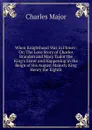 When Knighthood Was in Flower: Or; The Love Story of Charles Brandon and Mary Tudor the King.s Sister and Happening in the Reign of His August Majesty King Henry the Eighth - Charles Major