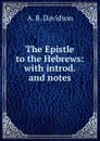 The Epistle to the Hebrews: with introd. and notes - A. B. Davidson