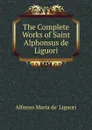 The Complete Works of Saint Alphonsus de Liguori - Alfonso Maria de Liguori