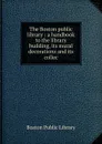 The Boston public library : a handbook to the library building, its mural decorations and its collec - Boston Public Library