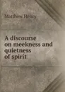 A discourse on meekness and quietness of spirit - Matthew Henry