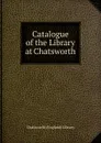 Catalogue of the Library at Chatsworth - Chatsworth (England) Library