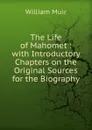 The Life of Mahomet : with Introductory Chapters on the Original Sources for the Biography - Muir William