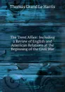 The Trent Affair: Including a Review of English and American Relations at the Beginning of the Civil War - Thomas Grand Le Harris