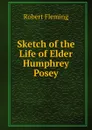 Sketch of the Life of Elder Humphrey Posey - Robert Fleming