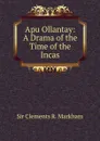 Apu Ollantay: A Drama of the Time of the Incas - Clements R. Markham