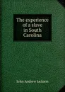 The experience of a slave in South Carolina - John Andrew Jackson