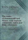 The codes of Hammurabi and Moses: with copious comments, index and Bible references - W W. b. 1848 Davies