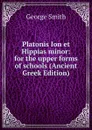 Platonis Ion et Hippias minor: for the upper forms of schools (Ancient Greek Edition) - George Smith