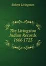 The Livingston Indian Records 1666 1723 - Robert Livingston