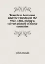 Travels in Louisiana and the Floridas in the year, 1802, giving a correct picture of those countries - John Davis