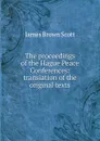 The proceedings of the Hague Peace Conferences: translation of the original texts - James Brown Scott