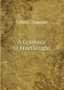 A Grammar of Freethought - Cohen, Chapman