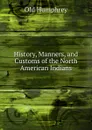 History, Manners, and Customs of the North American Indians - Old Humphrey