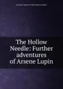 The Hollow Needle: Further adventures of Arsene Lupin - Alexander Teixeira De Mattos Maurice Leblanc