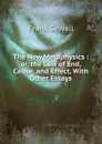 The New Metaphysics : or, the Law of End, Cause, and Effect, With Other Essays - Frank Sewall