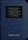 Ejaculatory Prayer: Or the Duty of Offering Up Short Prayers to God On All Occasions Ed. by W.F. Hook. - Robert Cook