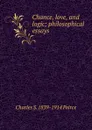 Chance, love, and logic; philosophical essays - Charles S. 1839-1914 Peirce