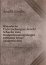 Historische Untersuchungen: Arnold Schaefer zum funfundzwanzigjahrigen Jubilaum seiner akademischen - Arnold Schäfer