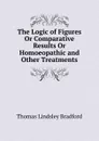 The Logic of Figures Or Comparative Results Or Homoeopathic and Other Treatments - Thomas Lindsley Bradford