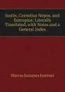 Justin, Cornelius Nepos, and Eutropius: Literally Translated, with Notes and a General Index - Marcus Junianus Justinus