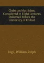 Christian Mysticism, Considered in Eight Lectures Delivered Before the University of Oxford - Inge William Ralph