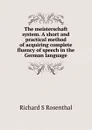 The meisterschaft system. A short and practical method of acquiring complete fluency of speech in the German language - Richard S. Rosenthal