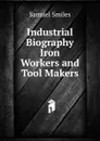 Industrial Biography  Iron Workers and Tool Makers - Samuel Smiles