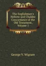 The Englishman.s Hebrew and Chaldee Concordance of the Old Testament, Volume 1 - George V. Wigram