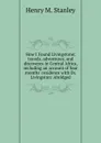 How I Found Livingstone; travels, adventures, and discoveres in Central Africa, including an account of four months. residence with Dr. Livingston: Abridged - Henry M. Stanley