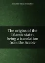 The origins of the Islamic state: being a translation from the Arabic - Ahmad ibn Yahya al-Baladhuri