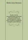 David, virtvtis exercitatissimae probatum Deo spectaculum: ex Dauidis pastoris, militis, ducis, exsulis ac prophetae exemplis (Latin Edition) - Benito Arias Montano
