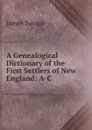 A Genealogical Dictionary of the First Settlers of New England: A-C - James Savage