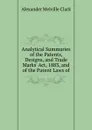 Analytical Summaries of the Patents, Designs, and Trade Marks. Act, 1883, and of the Patent Laws of - Alexander Melville Clark