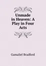 Unmade in Heaven: A Play in Four Acts - Bradford Gamaliel