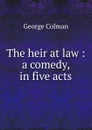 The heir at law : a comedy, in five acts - Colman George